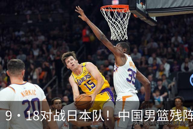 9·18对战日本队！中国男篮残阵出击，这一战不只是为了赢